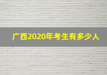 广西2020年考生有多少人