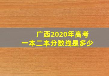 广西2020年高考一本二本分数线是多少