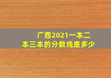 广西2021一本二本三本的分数线是多少