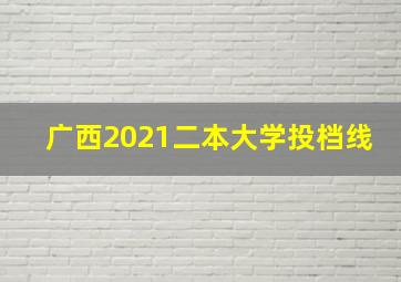 广西2021二本大学投档线