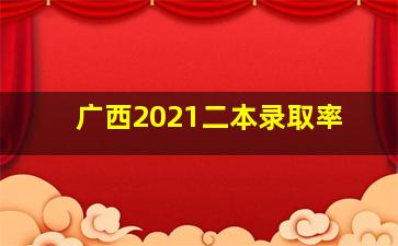 广西2021二本录取率