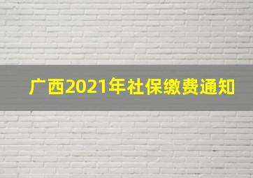 广西2021年社保缴费通知