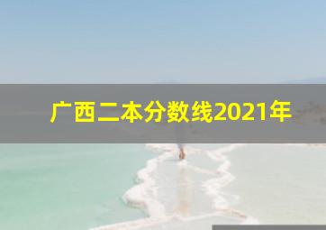 广西二本分数线2021年