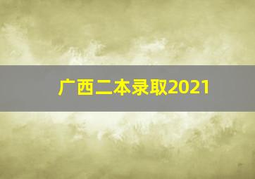 广西二本录取2021