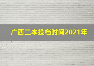 广西二本投档时间2021年