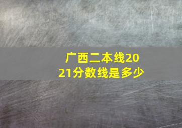 广西二本线2021分数线是多少