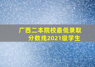 广西二本院校最低录取分数线2021级学生