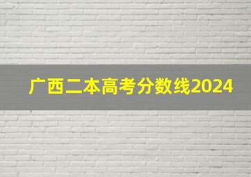 广西二本高考分数线2024