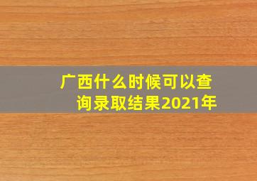 广西什么时候可以查询录取结果2021年