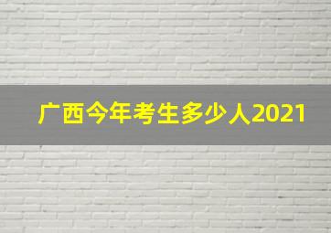 广西今年考生多少人2021