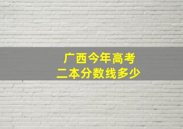 广西今年高考二本分数线多少