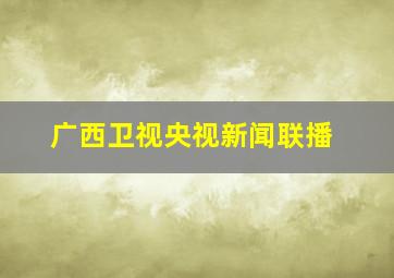 广西卫视央视新闻联播