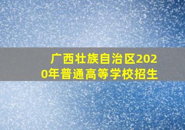 广西壮族自治区2020年普通高等学校招生