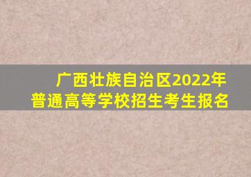 广西壮族自治区2022年普通高等学校招生考生报名