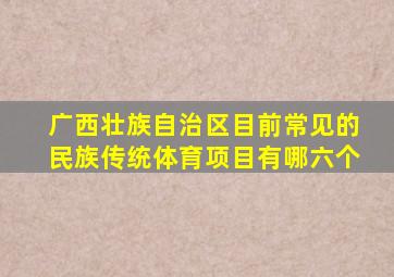 广西壮族自治区目前常见的民族传统体育项目有哪六个