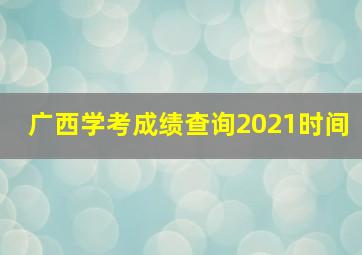 广西学考成绩查询2021时间