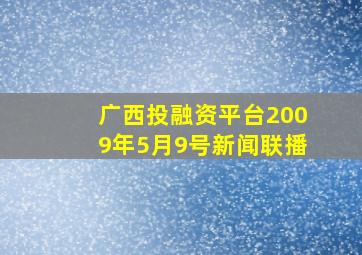 广西投融资平台2009年5月9号新闻联播