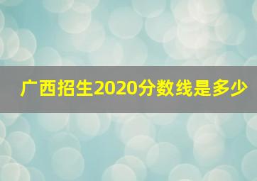 广西招生2020分数线是多少