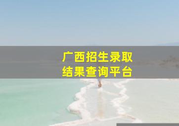 广西招生录取结果查询平台