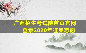 广西招生考试院首页官网登录2020年征集志愿