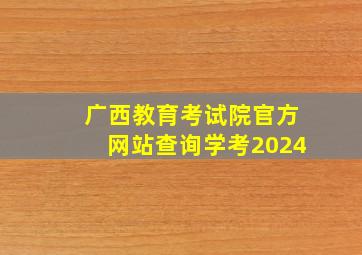 广西教育考试院官方网站查询学考2024