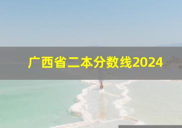 广西省二本分数线2024