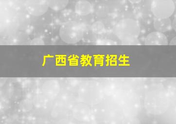 广西省教育招生