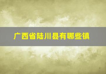 广西省陆川县有哪些镇