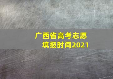 广西省高考志愿填报时间2021