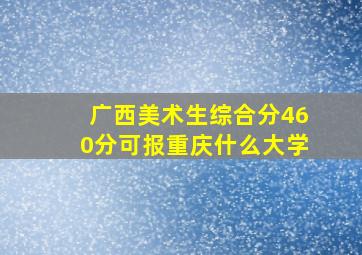 广西美术生综合分460分可报重庆什么大学