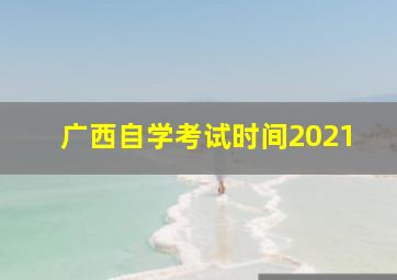 广西自学考试时间2021