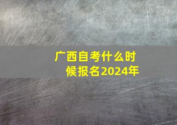 广西自考什么时候报名2024年