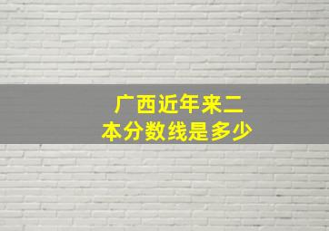 广西近年来二本分数线是多少