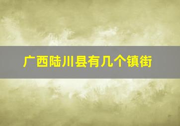 广西陆川县有几个镇街