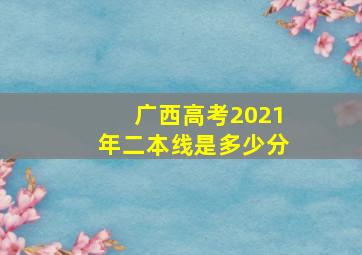 广西高考2021年二本线是多少分