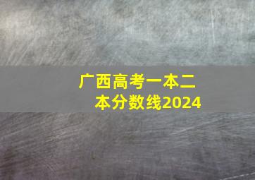 广西高考一本二本分数线2024