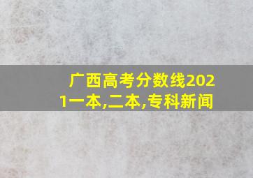 广西高考分数线2021一本,二本,专科新闻