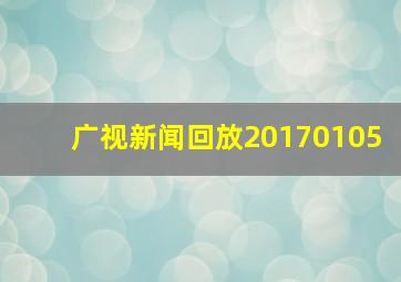 广视新闻回放20170105