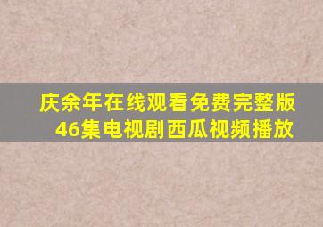 庆余年在线观看免费完整版46集电视剧西瓜视频播放