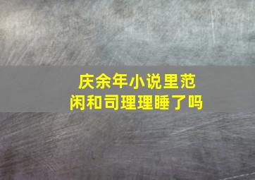 庆余年小说里范闲和司理理睡了吗