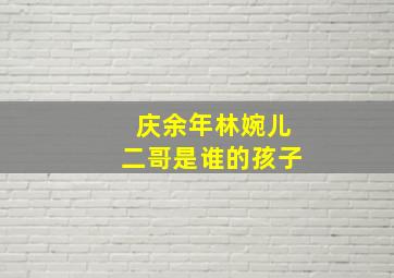 庆余年林婉儿二哥是谁的孩子