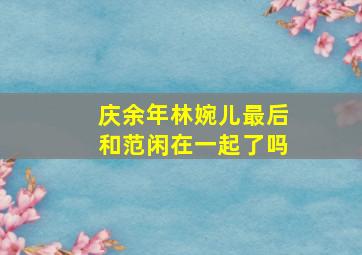 庆余年林婉儿最后和范闲在一起了吗