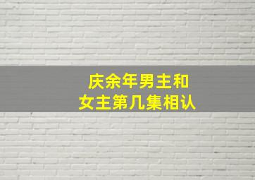 庆余年男主和女主第几集相认