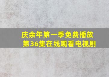 庆余年第一季免费播放第36集在线观看电视剧