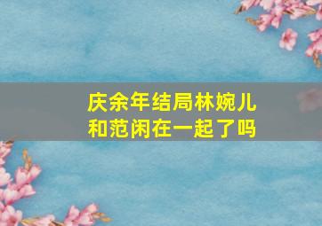 庆余年结局林婉儿和范闲在一起了吗