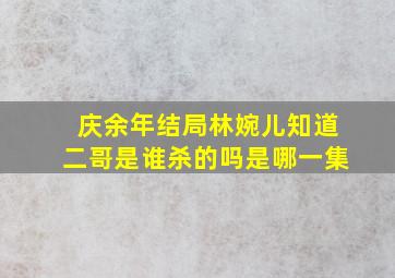 庆余年结局林婉儿知道二哥是谁杀的吗是哪一集