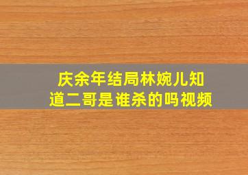 庆余年结局林婉儿知道二哥是谁杀的吗视频