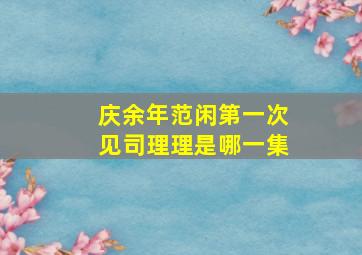 庆余年范闲第一次见司理理是哪一集