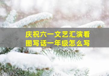 庆祝六一文艺汇演看图写话一年级怎么写