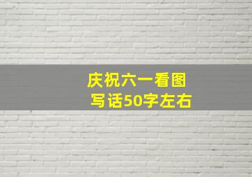 庆祝六一看图写话50字左右